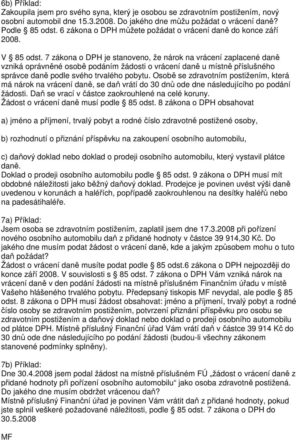 7 zákona o DPH je stanoveno, že nárok na vrácení zaplacené daně vzniká oprávněné osobě podáním žádosti o vrácení daně u místně příslušného správce daně podle svého trvalého pobytu.