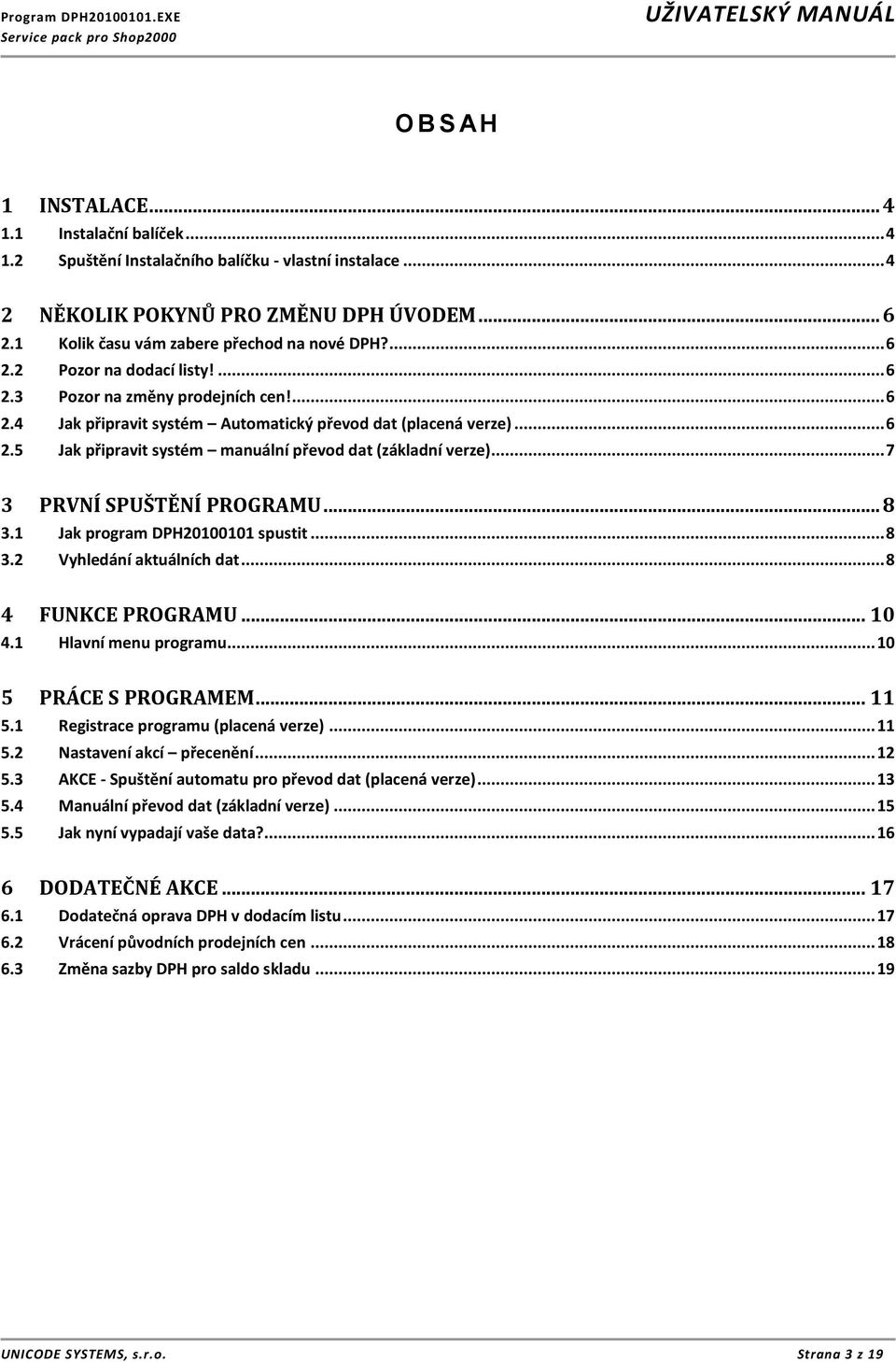 .. 7 3 PRVNÍ SPUŠTĚNÍ PROGRAMU... 8 3.1 Jak program DPH20100101 spustit... 8 3.2 Vyhledání aktuálních dat... 8 4 FUNKCE PROGRAMU... 10 4.1 Hlavní menu programu... 10 5 PRÁCE S PROGRAMEM... 11 5.