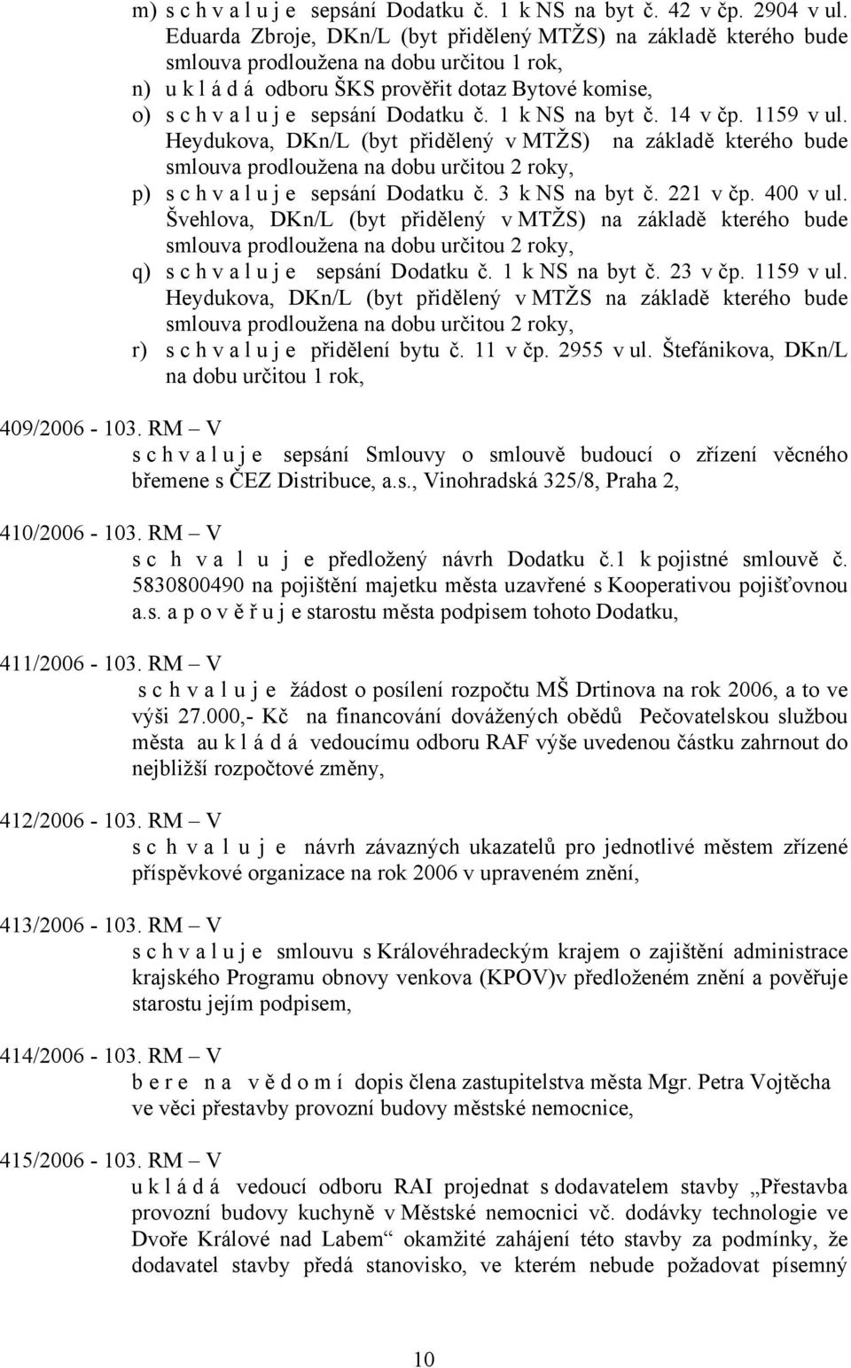 Dodatku č. 1 k NS na byt č. 14 v čp. 1159 v ul. Heydukova, DKn/L (byt přidělený v MTŽS) na základě kterého bude smlouva prodloužena na dobu určitou 2 roky, p) s c h v a l u j e sepsání Dodatku č.