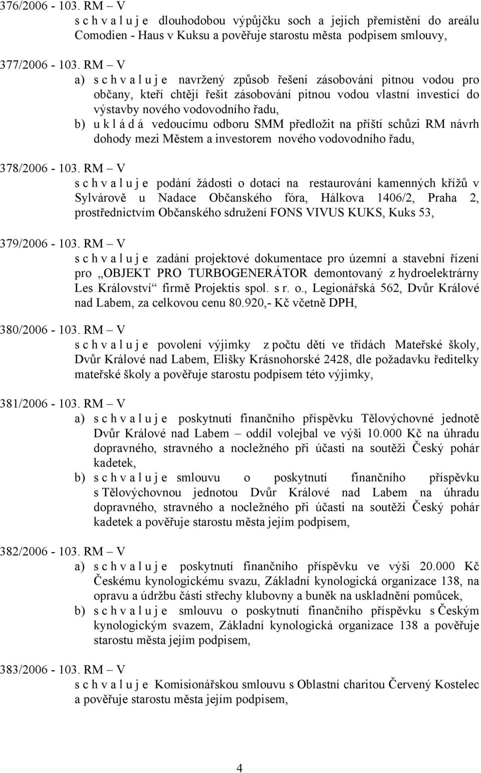 vedoucímu odboru SMM předložit na příští schůzi RM návrh dohody mezi Městem a investorem nového vodovodního řadu, 378/2006-103.