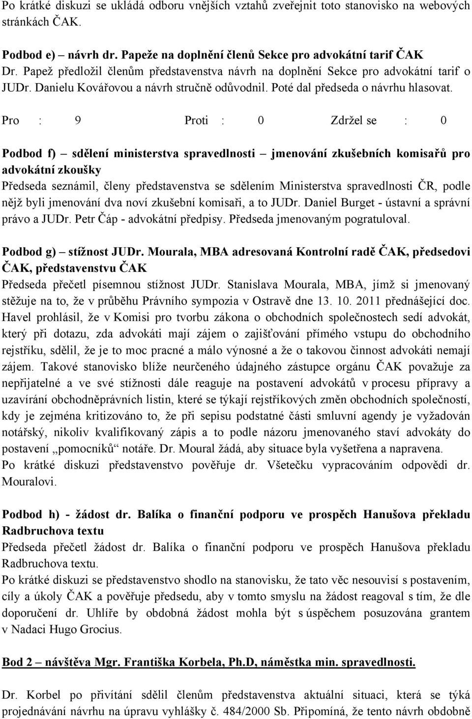 Pro : 9 Proti : 0 Zdržel se : 0 Podbod f) sdělení ministerstva spravedlnosti jmenování zkušebních komisařů pro advokátní zkoušky Předseda seznámil, členy představenstva se sdělením Ministerstva