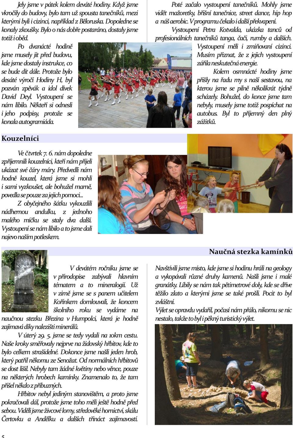 Protože bylo desáté výročí Hodiny H, byl pozván zpěvák a idol dívek David Deyl. Vystoupení se nám líbilo. Někteří si odnesli i jeho podpisy, protože se konala autogramiáda.