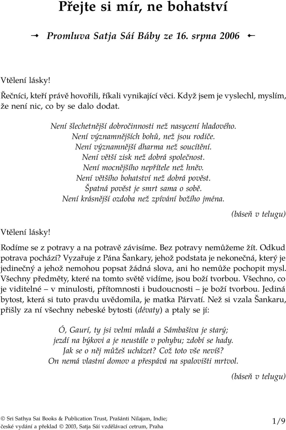 Není významnější dharma než soucítění. Není větší zisk než dobrá společnost. Není mocnějšího nepřítele než hněv. Není většího bohatství než dobrá pověst. Špatná pověst je smrt sama o sobě.