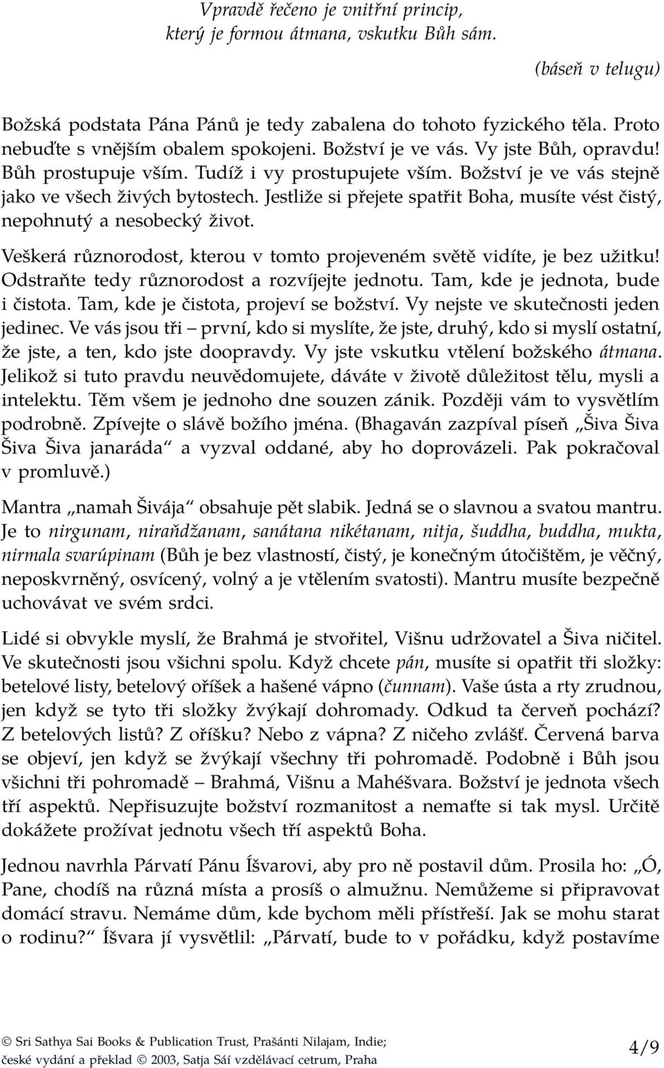 Jestliže si přejete spatřit Boha, musíte vést čistý, nepohnutý a nesobecký život. Veškerá různorodost, kterou v tomto projeveném světě vidíte, je bez užitku!