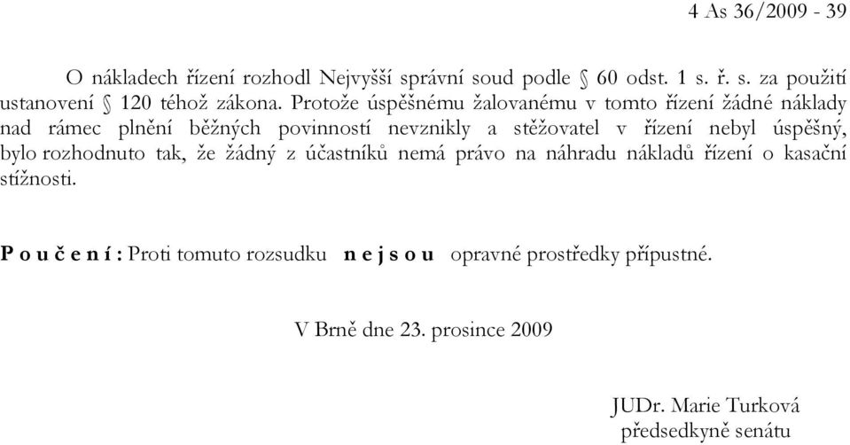 nebyl úspěšný, bylo rozhodnuto tak, že žádný z účastníků nemá právo na náhradu nákladů řízení o kasační stížnosti.