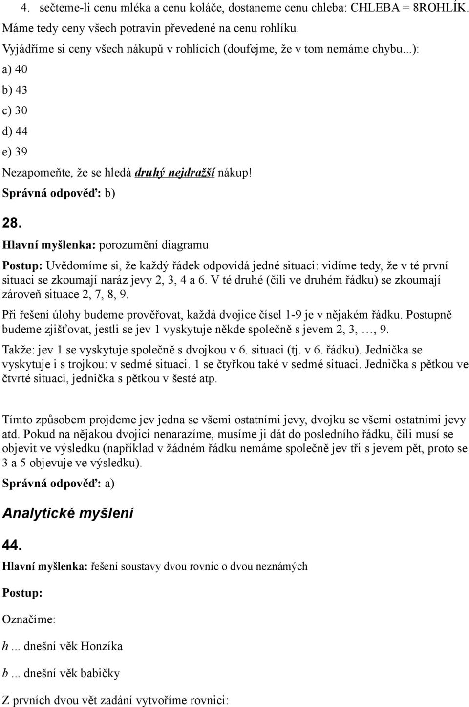 Hlavní myšlenka: porozumění diagramu Postup: Uvědomíme si, že každý řádek odpovídá jedné situaci: vidíme tedy, že v té první situaci se zkoumají naráz jevy 2, 3, 4 a 6.