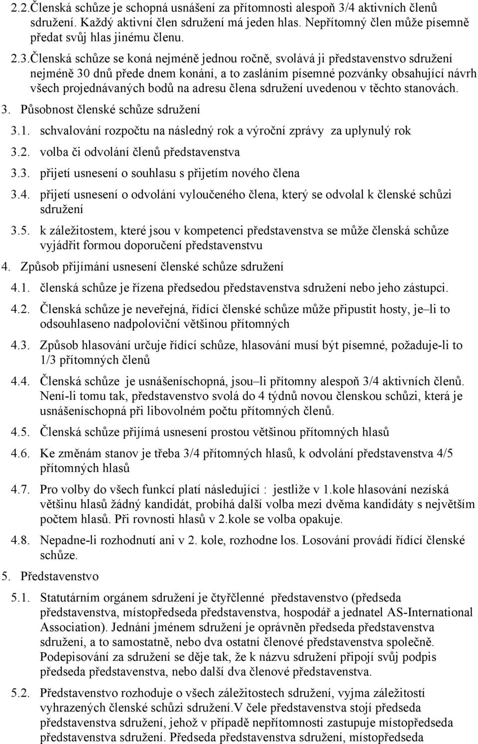 Členská schůze se koná nejméně jednou ročně, svolává ji představenstvo sdružení nejméně 30 dnů přede dnem konání, a to zasláním písemné pozvánky obsahující návrh všech projednávaných bodů na adresu