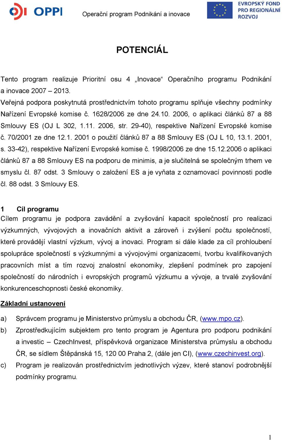 2006, str. 29-40), respektive Nařízení Evropské komise č. 70/2001 ze dne 12.1. 2001 o použití článků 87 a 88 Smlouvy ES (OJ L 10, 13.1. 2001, s. 33-42), respektive Nařízení Evropské komise č.