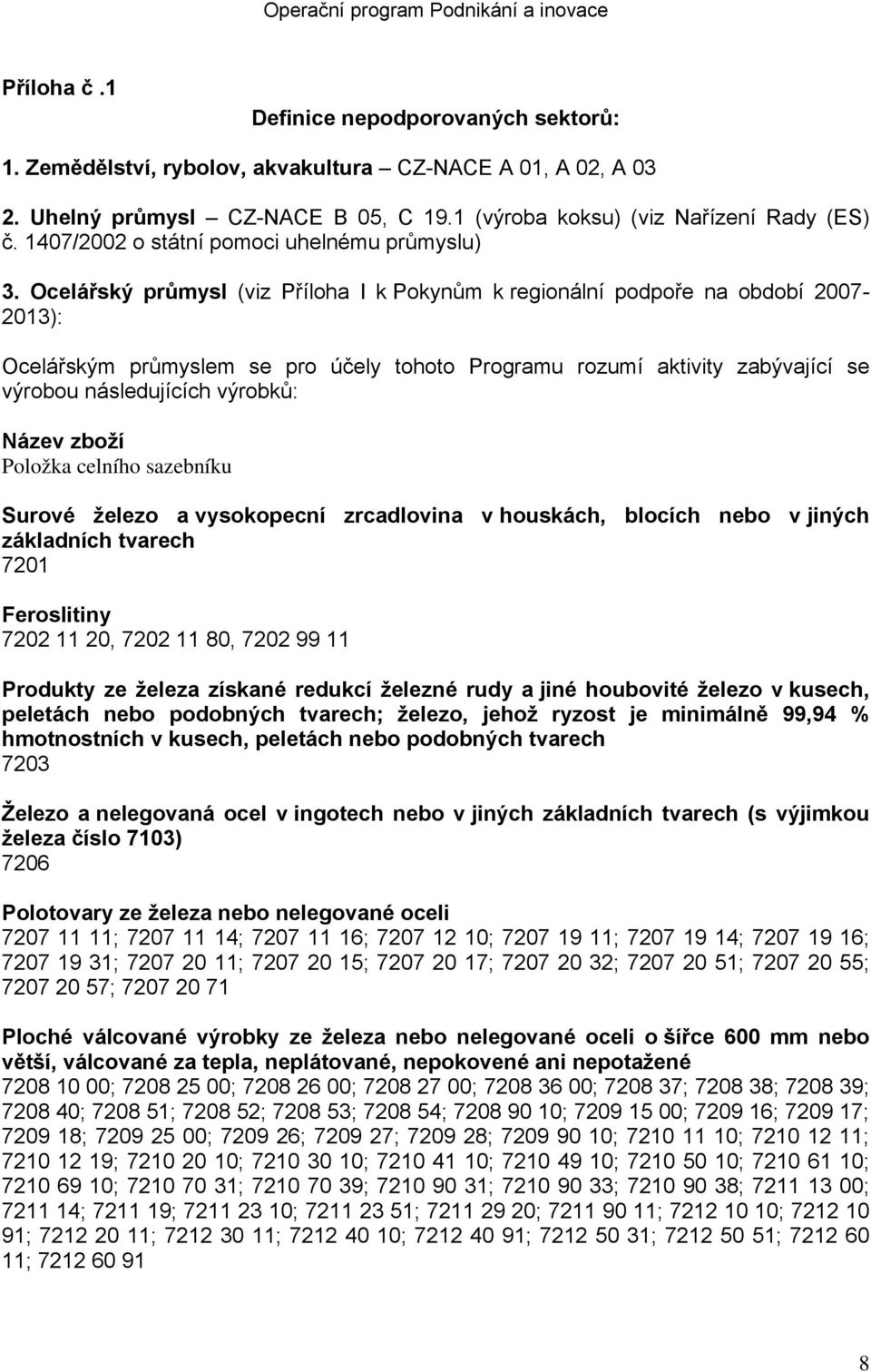 Ocelářský průmysl (viz Příloha I k Pokynům k regionální podpoře na období 2007-2013): Ocelářským průmyslem se pro účely tohoto Programu rozumí aktivity zabývající se výrobou následujících výrobků: