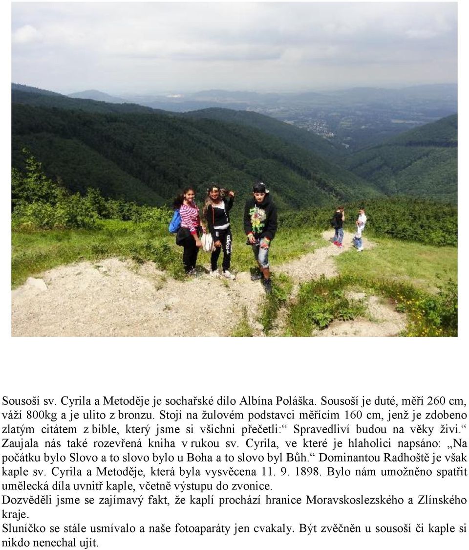 Cyrila, ve které je hlaholici napsáno: Na počátku bylo Slovo a to slovo bylo u Boha a to slovo byl Bůh. Dominantou Radhoště je však kaple sv. Cyrila a Metoděje, která byla vysvěcena 11. 9. 1898.