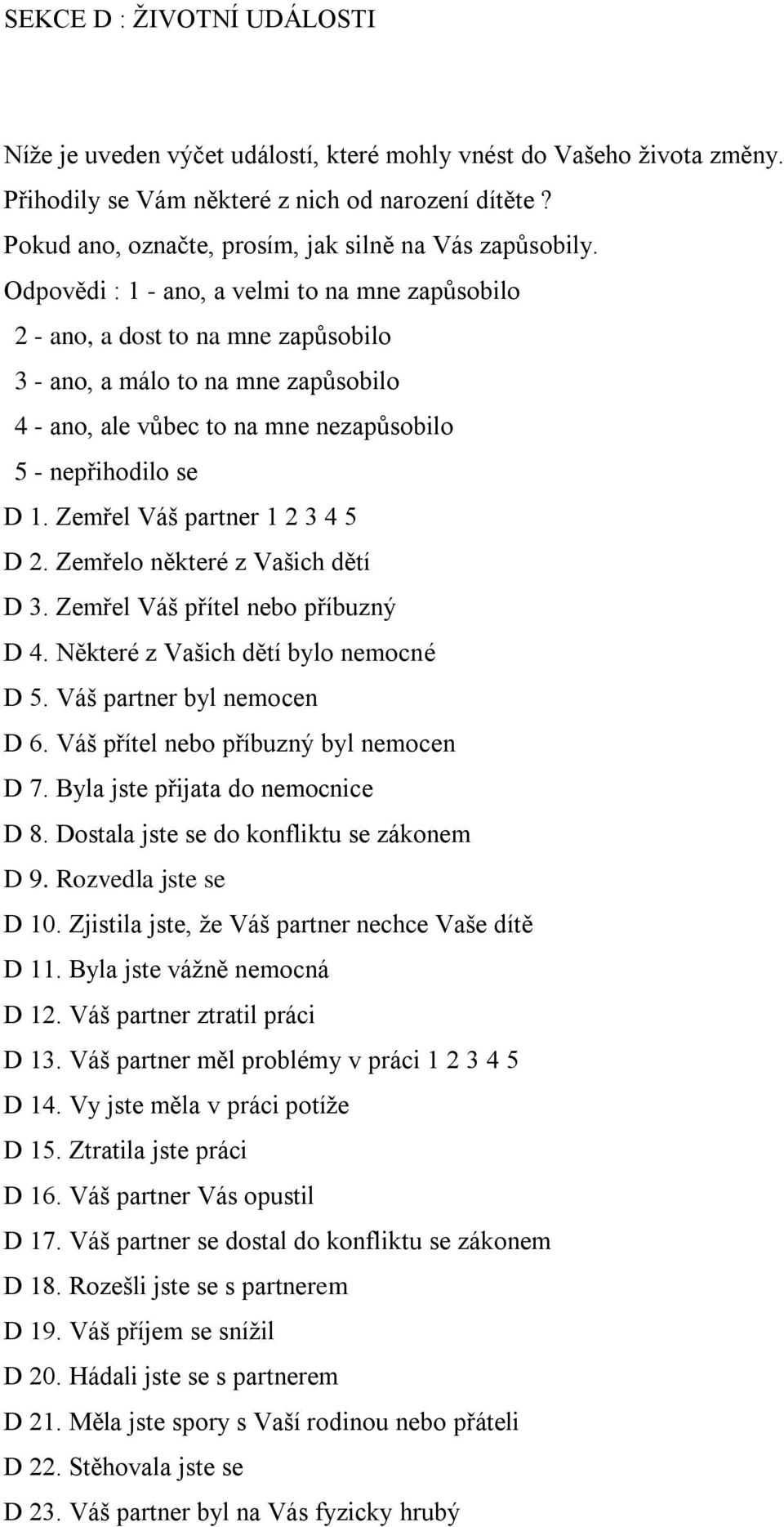 Odpovědi : 1 - ano, a velmi to na mne zapůsobilo 2 - ano, a dost to na mne zapůsobilo 3 - ano, a málo to na mne zapůsobilo 4 - ano, ale vůbec to na mne nezapůsobilo 5 - nepřihodilo se D 1.