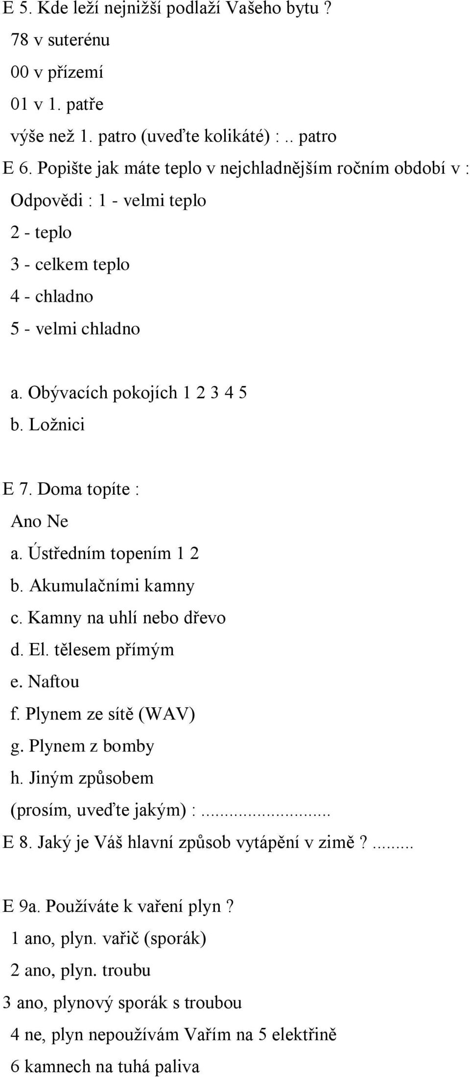 Doma topíte : Ano Ne a. Ústředním topením 1 2 b. Akumulačními kamny c. Kamny na uhlí nebo dřevo d. El. tělesem přímým e. Naftou f. Plynem ze sítě (WAV) g. Plynem z bomby h.