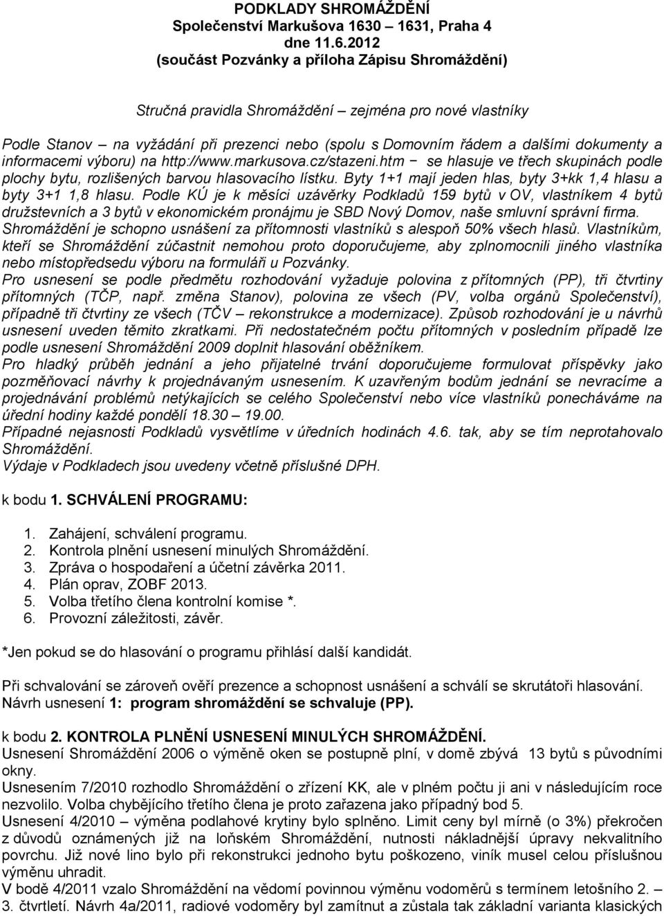 řádem a dalšími dokumenty a informacemi výboru) na http://www.markusova.cz/stazeni.htm se hlasuje ve třech skupinách podle plochy bytu, rozlišených barvou hlasovacího lístku.