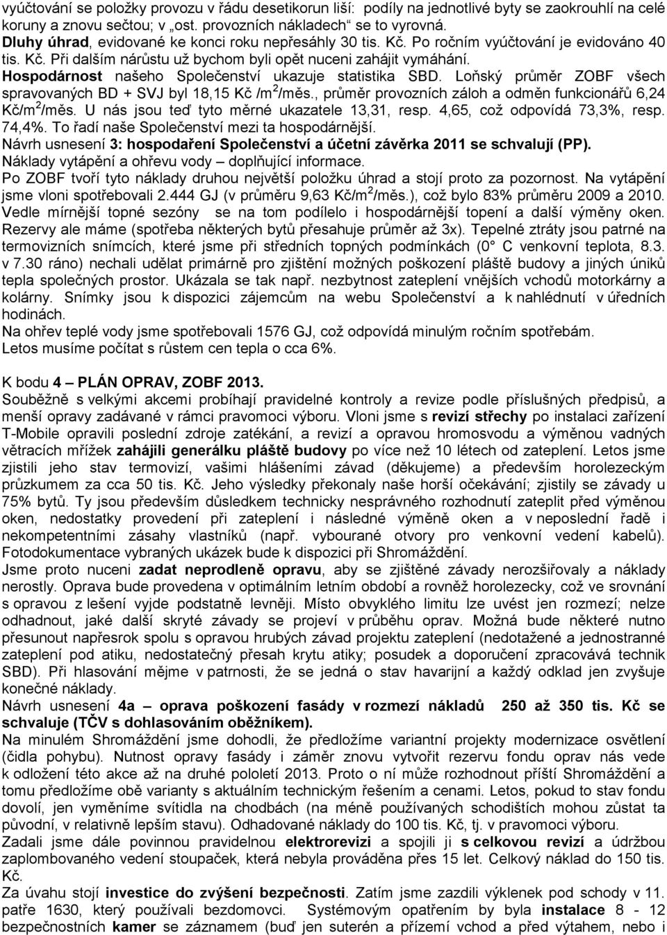 Hospodárnost našeho Společenství ukazuje statistika SBD. Loňský průměr ZOBF všech spravovaných BD + SVJ byl 18,15 Kč /m 2 /měs., průměr provozních záloh a odměn funkcionářů 6,24 Kč/m 2 /měs.