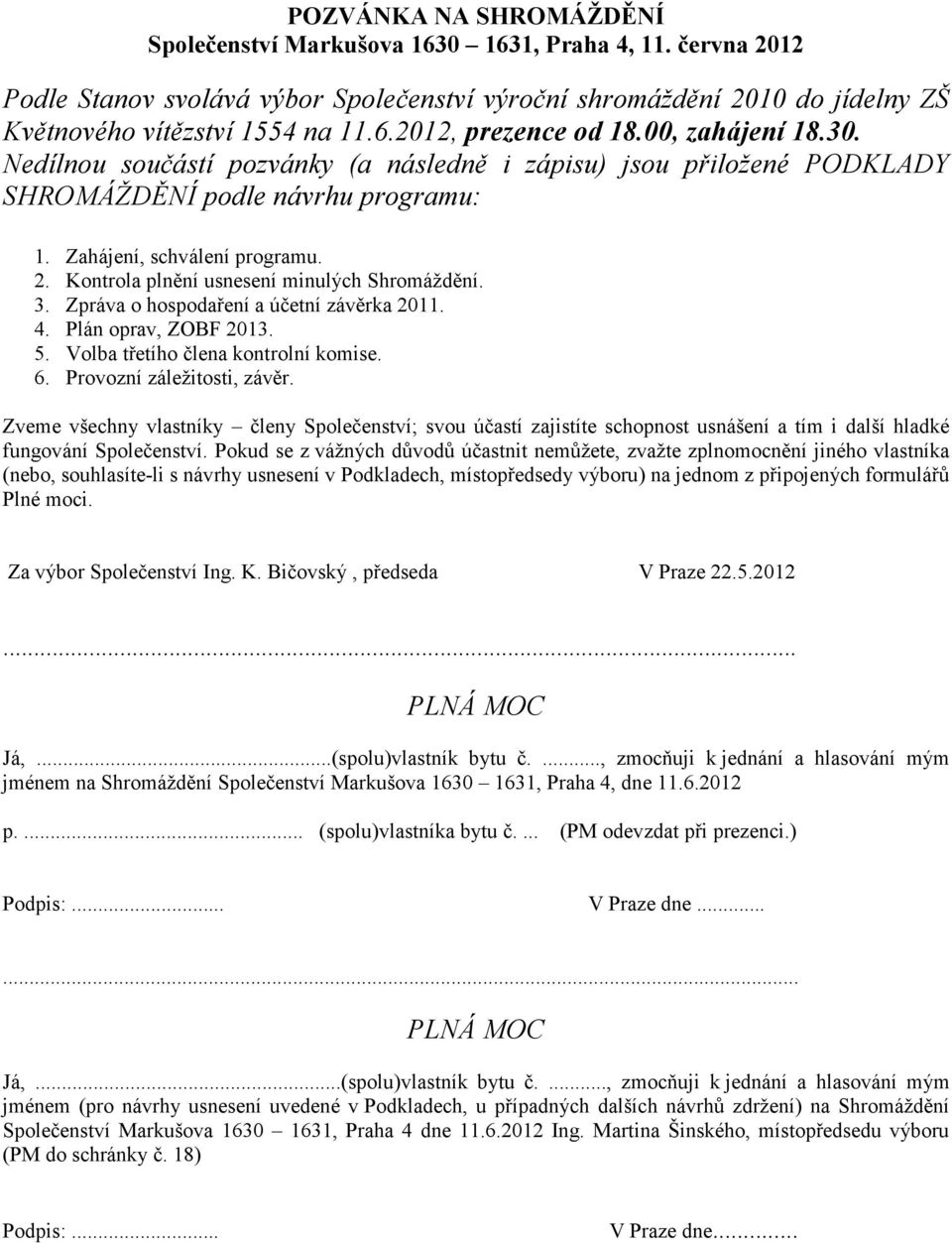 Kontrola plnění usnesení minulých Shromáždění. 3. Zpráva o hospodaření a účetní závěrka 2011. 4. Plán oprav, ZOBF 2013. 5. Volba třetího člena kontrolní komise. 6. Provozní záležitosti, závěr.