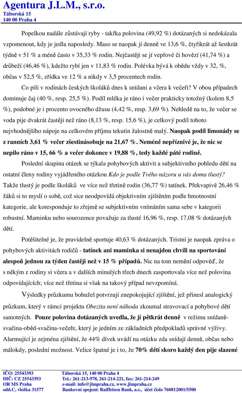 Polévka bývá k obědu vždy v 32, %, občas v 52,5 %, zřídka ve 12 % a nikdy v 3,5 procentech rodin. Co pili v rodinách českých školáků dnes k snídani a včera k večeři?