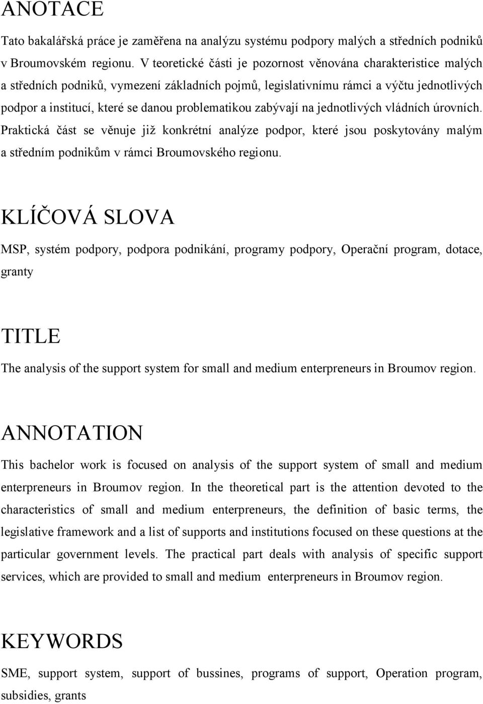 problematikou zabývají na jednotlivých vládních úrovních. Praktická část se věnuje jiţ konkrétní analýze podpor, které jsou poskytovány malým a středním podnikům v rámci Broumovského regionu.