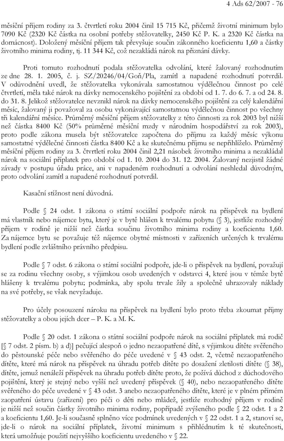 Proti tomuto rozhodnutí podala stěžovatelka odvolání, které žalovaný rozhodnutím ze dne 28. 1. 2005, č. j. SZ/20246/04/Goň/Pla, zamítl a napadené rozhodnutí potvrdil.