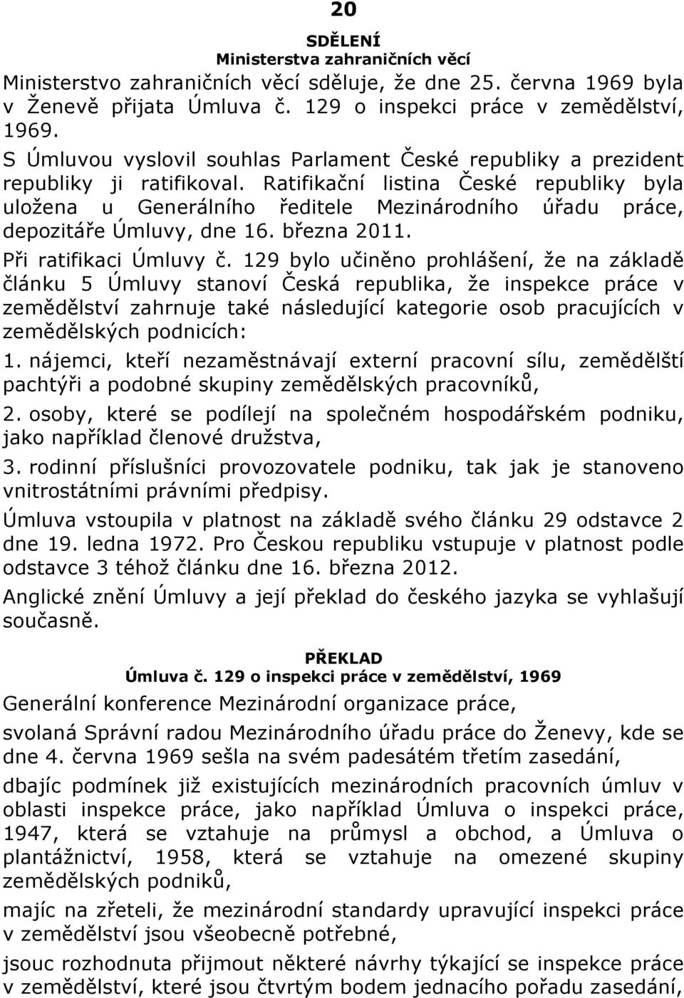 Ratifikační listina České republiky byla uložena u Generálního ředitele Mezinárodního úřadu práce, depozitáře Úmluvy, dne 16. března 2011. Při ratifikaci Úmluvy č.