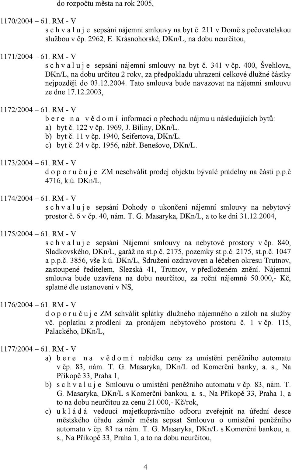 400, Švehlova, DKn/L, na dobu určitou 2 roky, za předpokladu uhrazení celkové dlužné částky nejpozději do 03.12.2004. Tato smlouva bude navazovat na nájemní smlouvu ze dne 17.12.2003, 1172/2004 61.