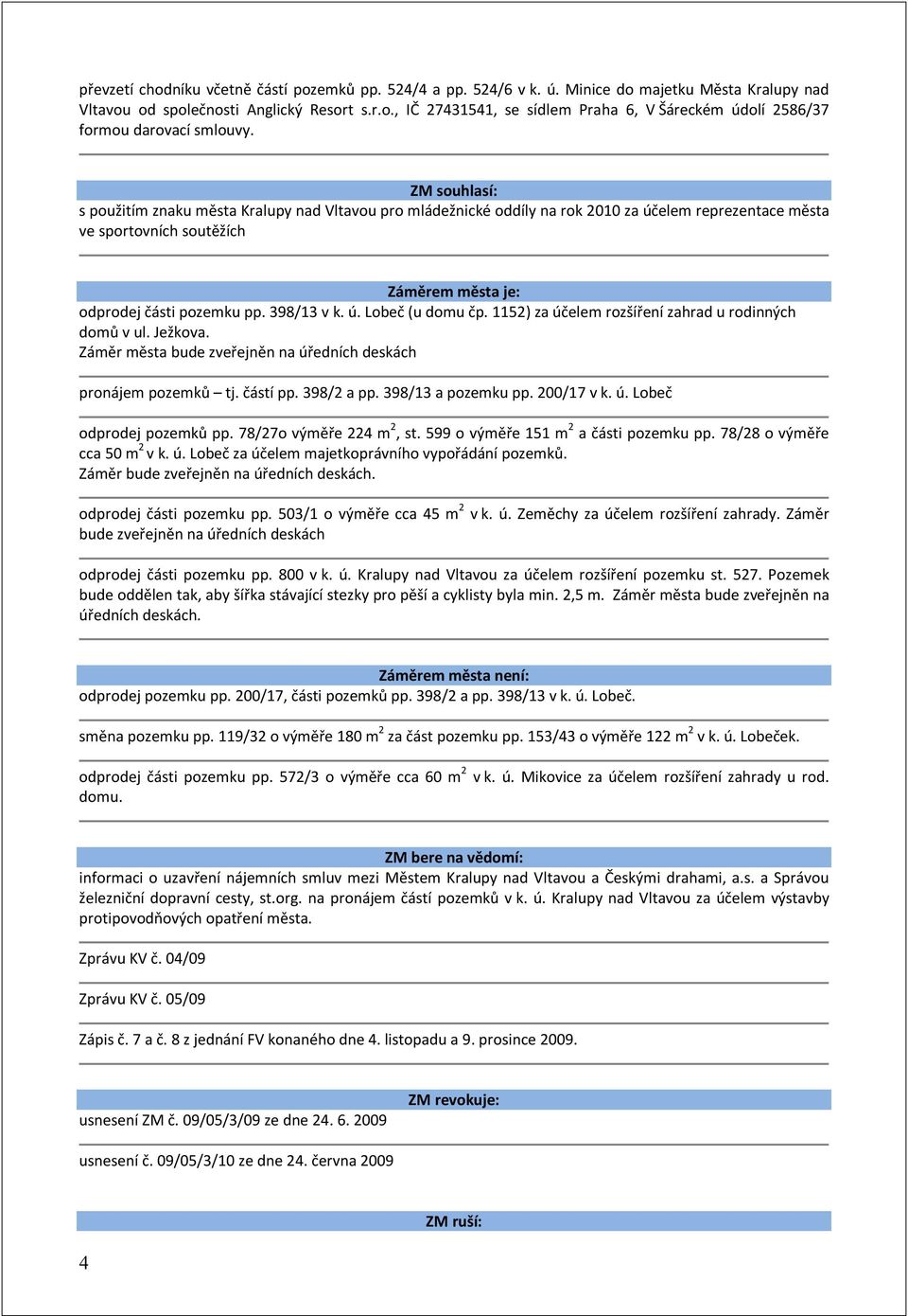 398/13 v k. ú. Lobeč (u domu čp. 1152) za účelem rozšíření zahrad u rodinných domů v ul. Ježkova. Záměr města bude zveřejněn na úředních deskách pronájem pozemků tj. částí pp. 398/2 a pp.