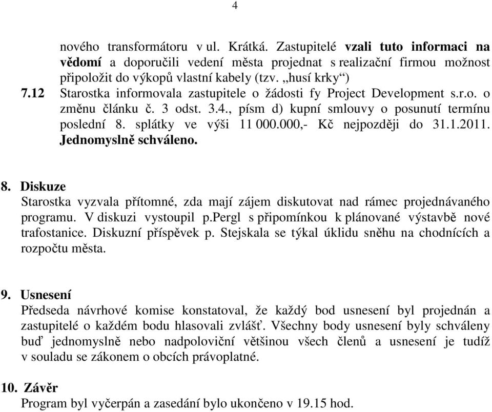 000,- Kč nejpozději do 31.1.2011. Jednomyslně schváleno. 8. Diskuze Starostka vyzvala přítomné, zda mají zájem diskutovat nad rámec projednávaného programu. V diskuzi vystoupil p.