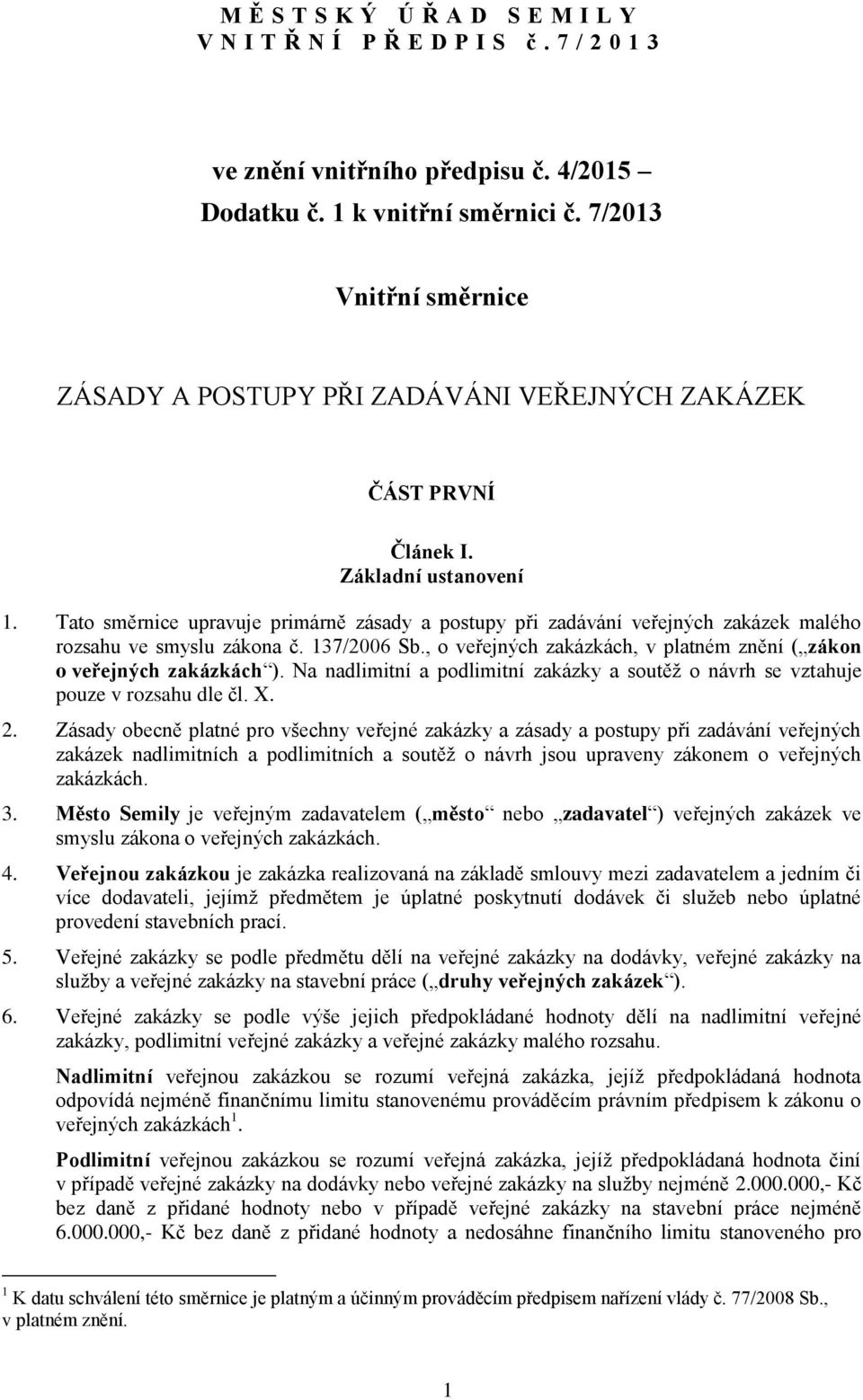 Tato směrnice upravuje primárně zásady a postupy při zadávání veřejných zakázek malého rozsahu ve smyslu zákona č. 137/2006 Sb., o veřejných zakázkách, v platném znění ( zákon o veřejných zakázkách ).
