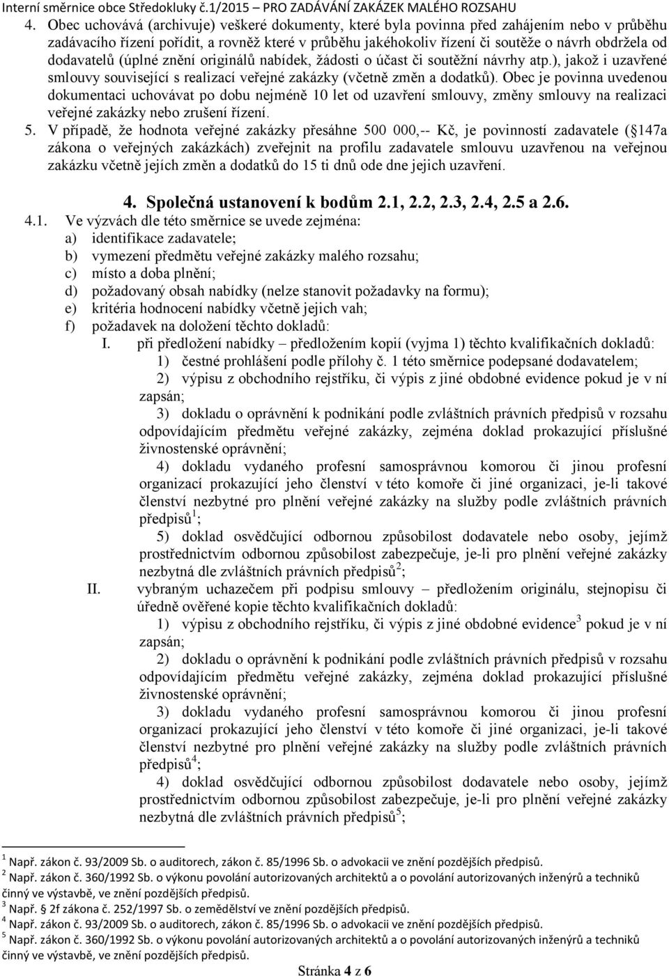 Obec je povinna uvedenou dokumentaci uchovávat po dobu nejméně 10 let od uzavření smlouvy, změny smlouvy na realizaci veřejné zakázky nebo zrušení řízení. 5.