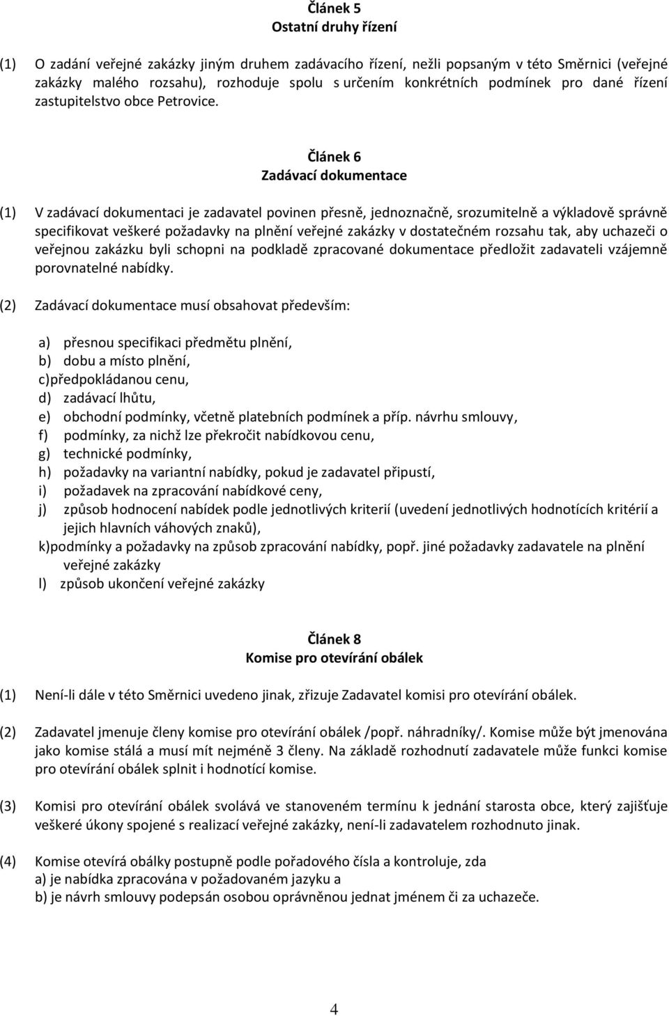 Článek 6 Zadávací dokumentace (1) V zadávací dokumentaci je zadavatel povinen přesně, jednoznačně, srozumitelně a výkladově správně specifikovat veškeré požadavky na plnění veřejné zakázky v