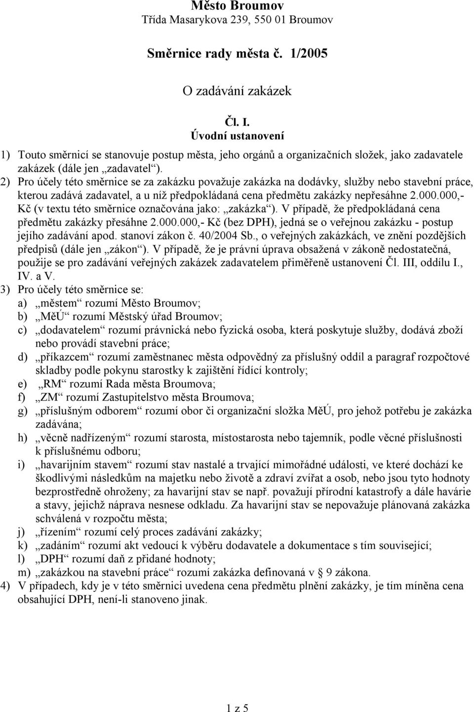 2) Pro účely této směrnice se za zakázku považuje zakázka na dodávky, služby nebo stavební práce, kterou zadává zadavatel, a u níž předpokládaná cena předmětu zakázky nepřesáhne 2.000.