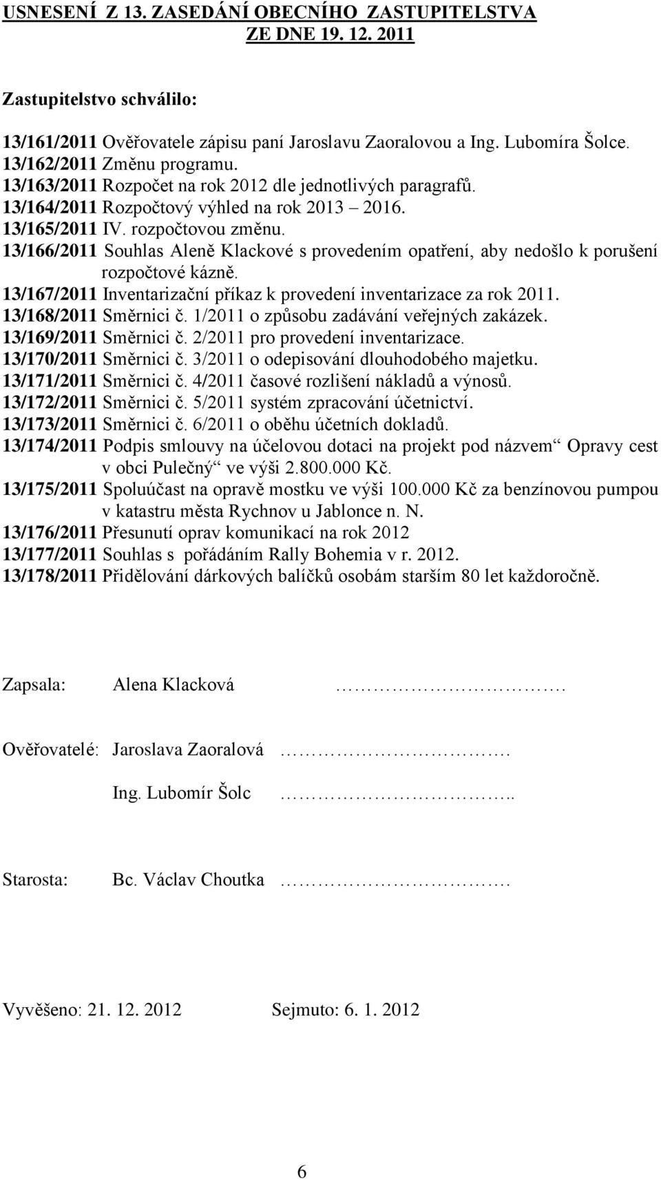 13/166/2011 Souhlas Aleně Klackové s provedením opatření, aby nedošlo k porušení rozpočtové kázně. 13/167/2011 Inventarizační příkaz k provedení inventarizace za rok 2011. 13/168/2011 Směrnici č.