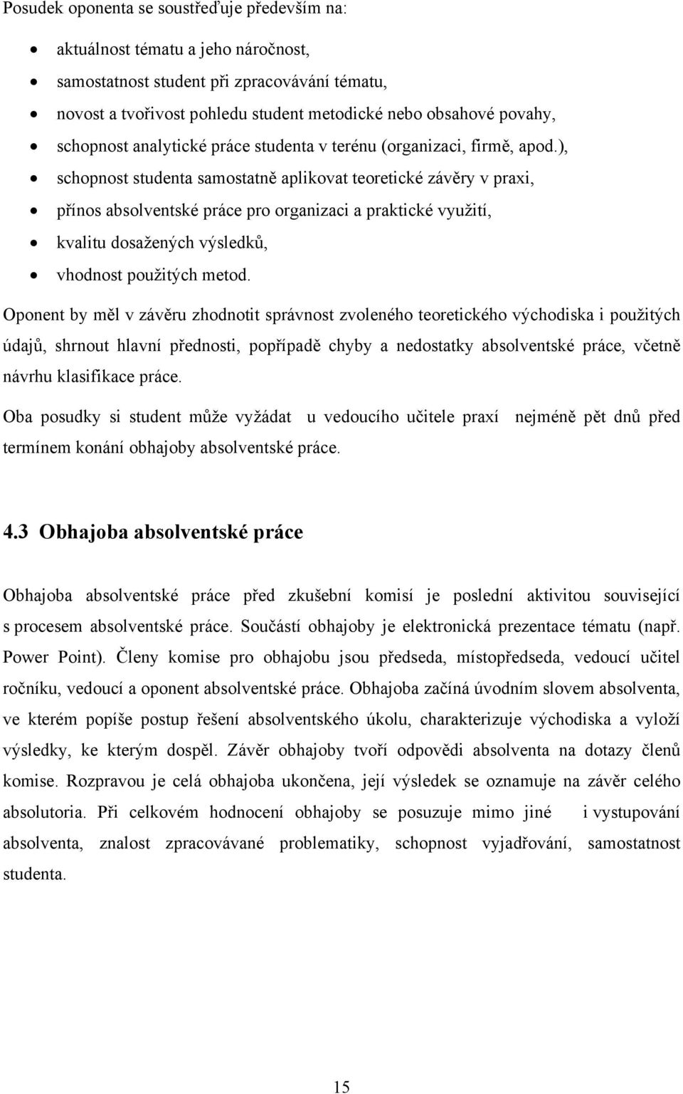 ), schopnost studenta samostatně aplikovat teoretické závěry v praxi, přínos absolventské práce pro organizaci a praktické využití, kvalitu dosažených výsledků, vhodnost použitých metod.