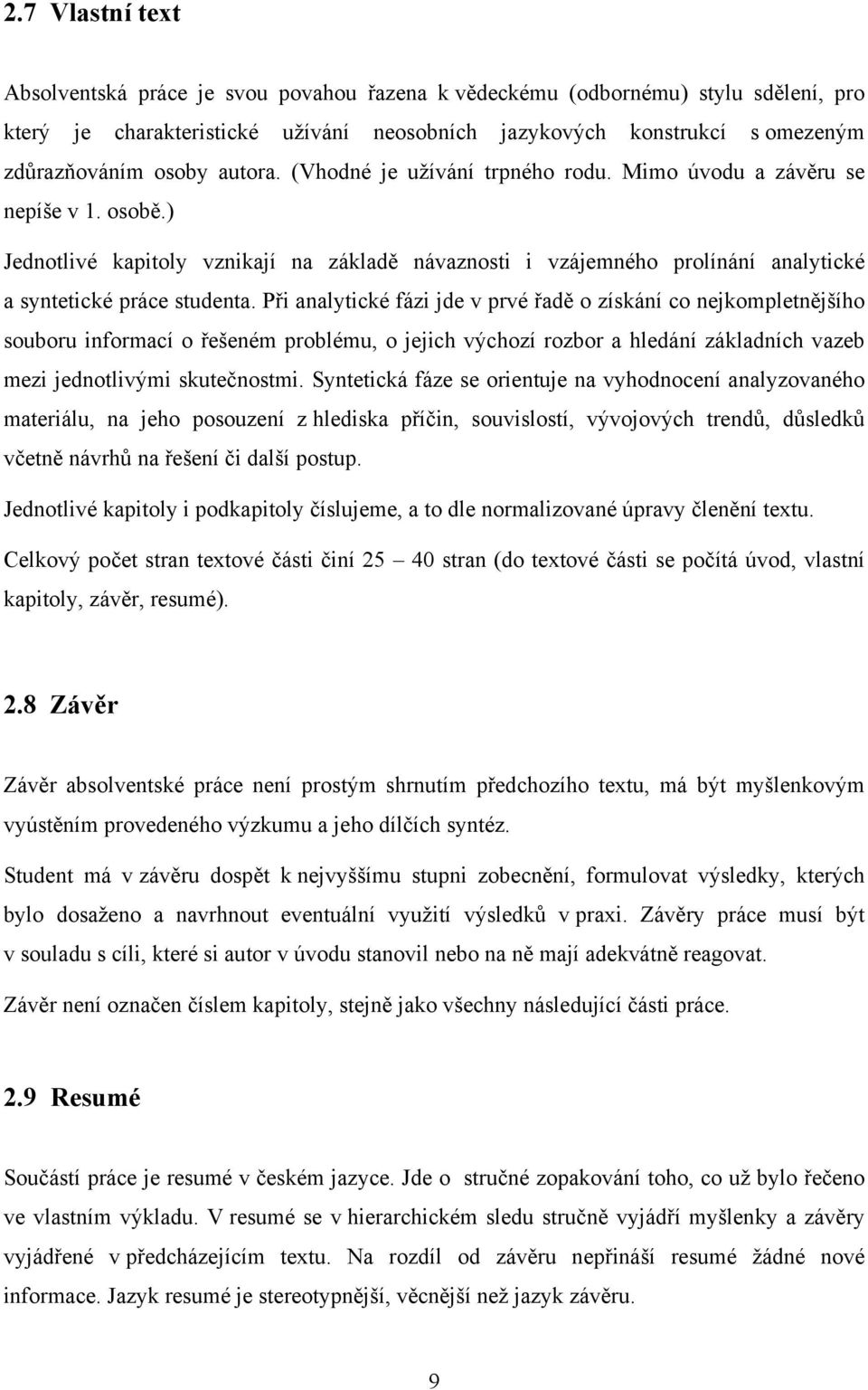 Při analytické fázi jde v prvé řadě o získání co nejkompletnějšího souboru informací o řešeném problému, o jejich výchozí rozbor a hledání základních vazeb mezi jednotlivými skutečnostmi.