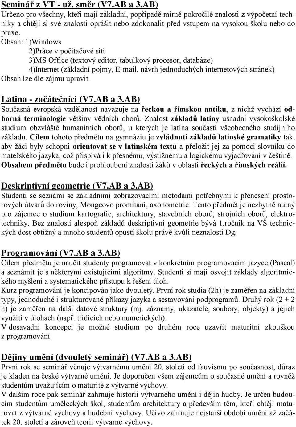 Obsah: 1)Windows 2)Práce v počítačové síti 3)MS Office (textový editor, tabulkový procesor, databáze) 4)Internet (základní pojmy, E-mail, návrh jednoduchých internetových stránek) Obsah lze dle zájmu