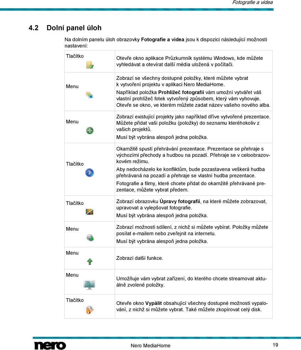 vyhledávat a otevírat další média uložená v počítači. Zobrazí se všechny dostupné položky, které můžete vybrat k vytvoření projektu v aplikaci Nero MediaHome.