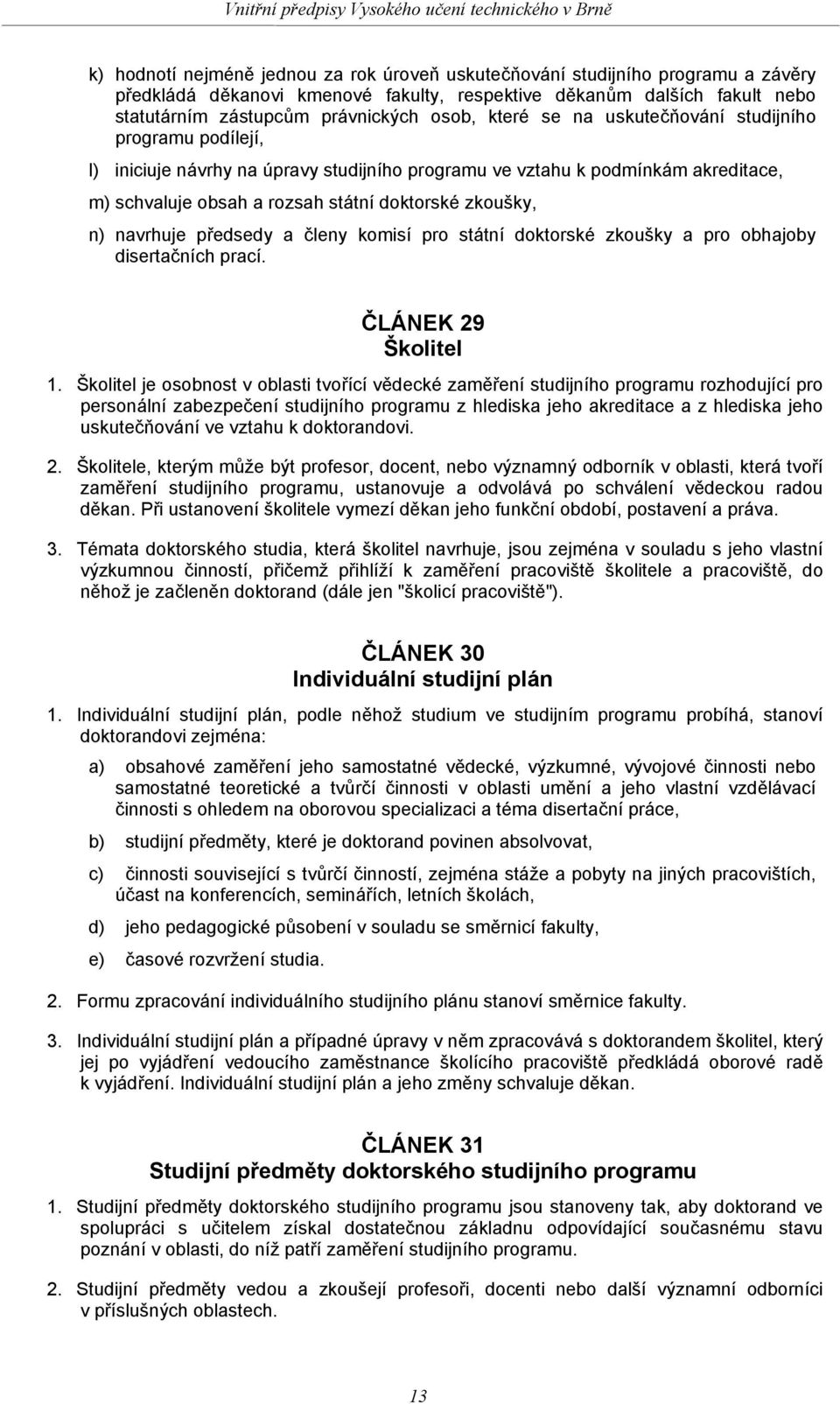 navrhuje předsedy a členy komisí pro státní doktorské zkoušky a pro obhajoby disertačních prací. ČLÁNEK 29 Školitel 1.