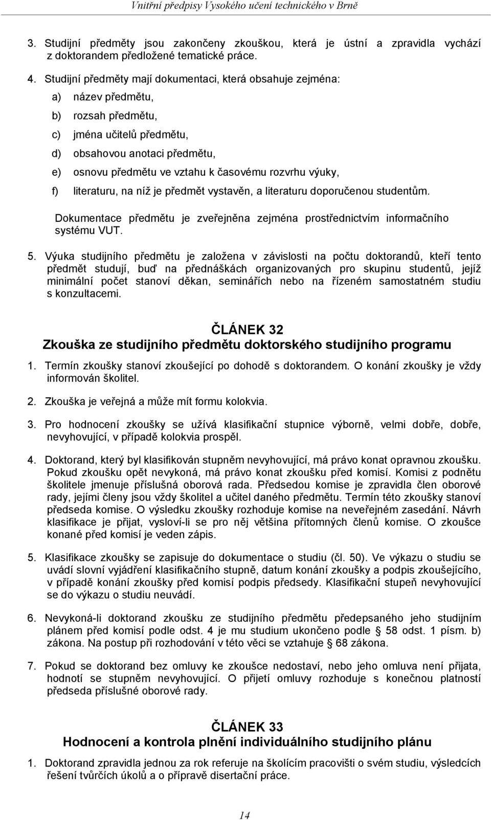 rozvrhu výuky, f) literaturu, na níž je předmět vystavěn, a literaturu doporučenou studentům. Dokumentace předmětu je zveřejněna zejména prostřednictvím informačního systému VUT. 5.