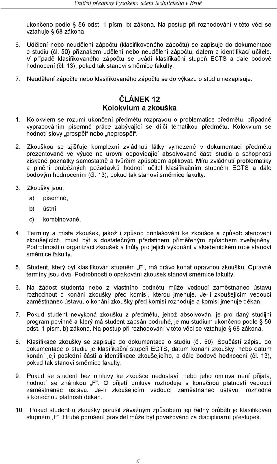 13), pokud tak stanoví směrnice fakulty. 7. Neudělení zápočtu nebo klasifikovaného zápočtu se do výkazu o studiu nezapisuje. ČLÁNEK 12 Kolokvium a zkouška 1.