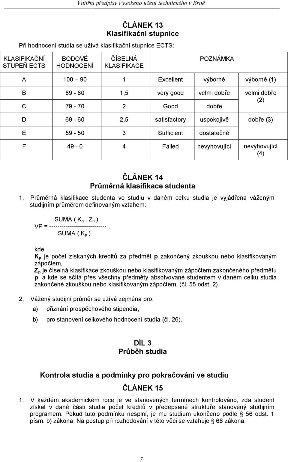 ČLÁNEK 14 Průměrná klasifikace studenta 1. Průměrná klasifikace studenta ve studiu v daném celku studia je vyjádřena váženým studijním průměrem definovaným vztahem: SUMA ( K p.