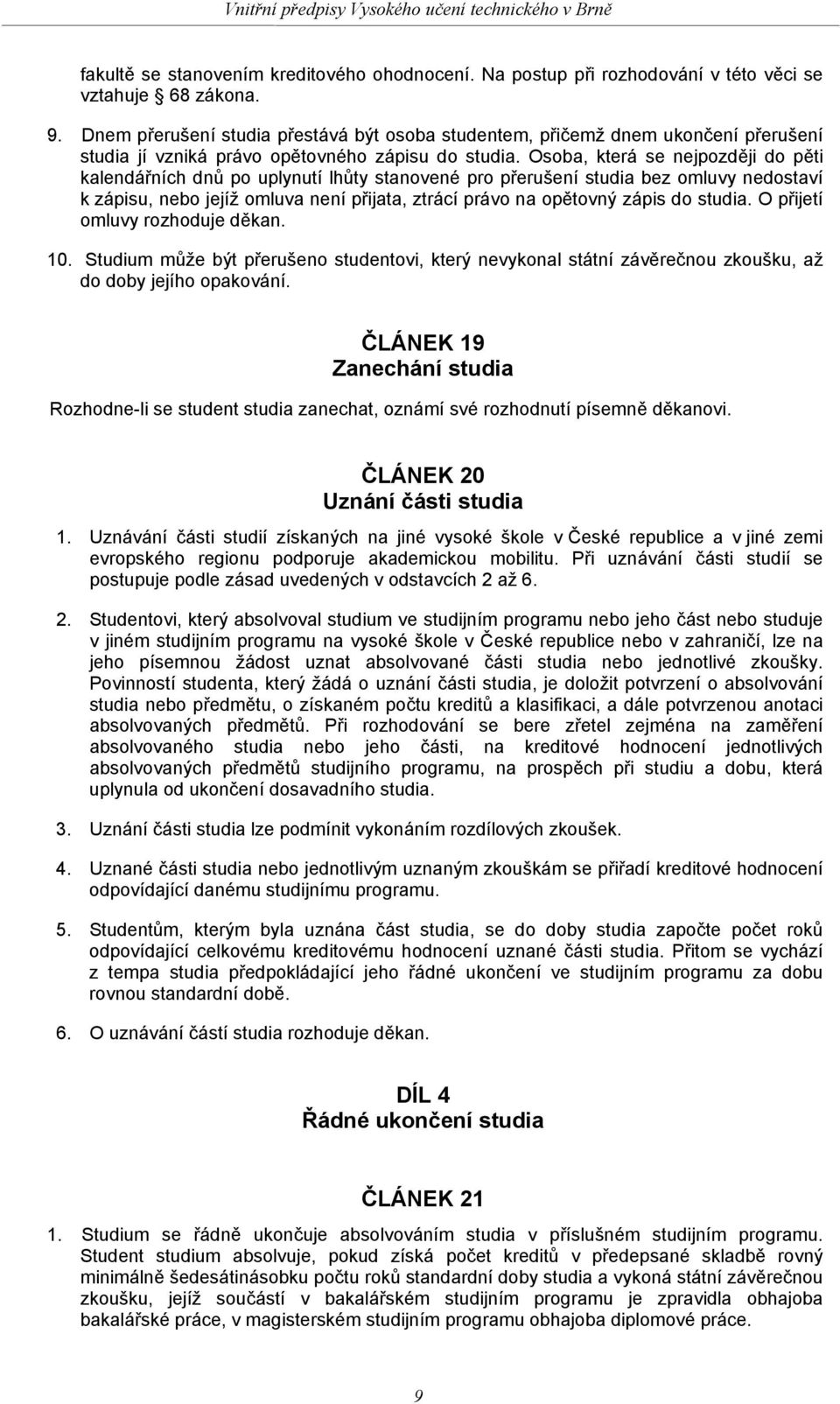 Osoba, která se nejpozději do pěti kalendářních dnů po uplynutí lhůty stanovené pro přerušení studia bez omluvy nedostaví k zápisu, nebo jejíž omluva není přijata, ztrácí právo na opětovný zápis do