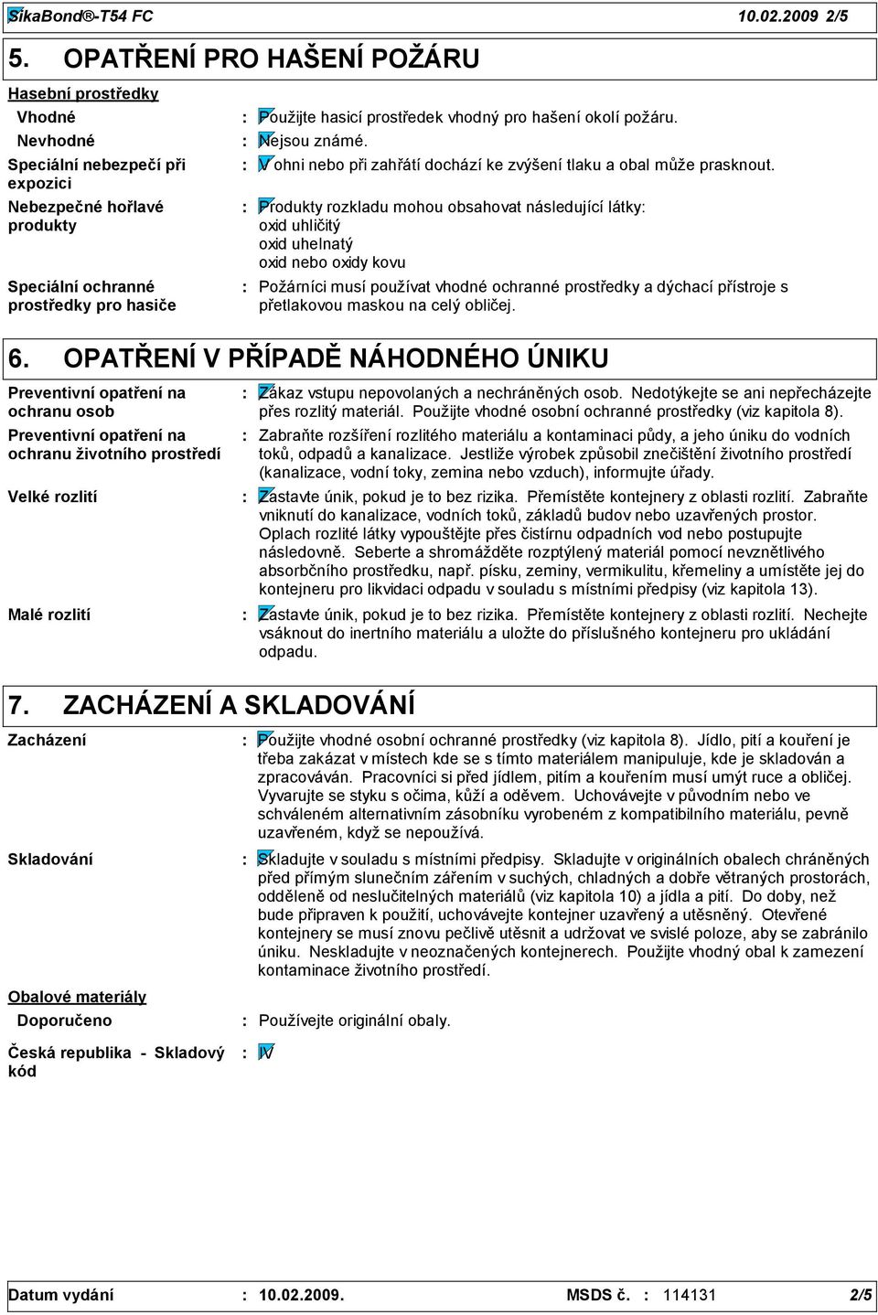 pro hašení okolí požáru. Nejsou známé. V ohni nebo při zahřátí dochází ke zvýšení tlaku a obal může prasknout.