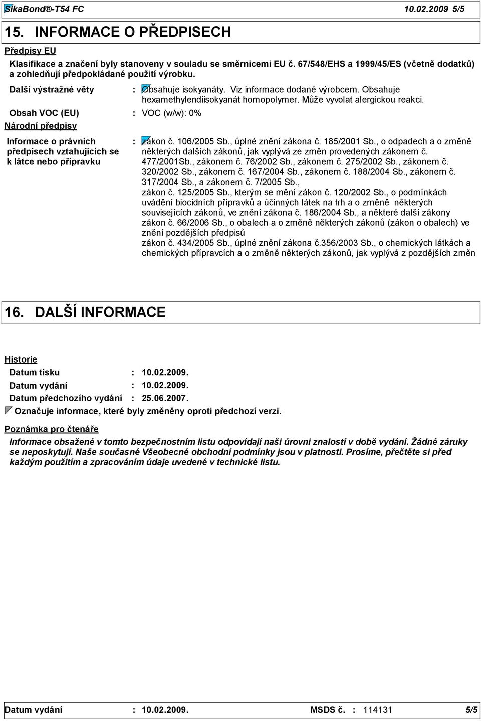 Viz informace dodané výrobcem. Obsahuje hexamethylendiisokyanát homopolymer. Může vyvolat alergickou reakci. Informace o právních předpisech vztahujících se k látce nebo přípravku zákon č.