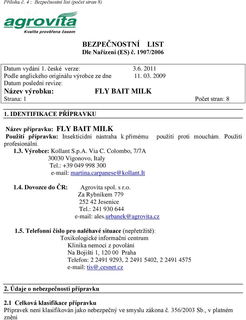 : +39 049 998 300 e-mail: martina.carpanese@kollant.it použití proti mouchám. Použití 1.4. Dovozce do ČR: Agrovita spol. s r.o. Za Rybníkem 779 252 42 Jesenice Tel.: 241 930 644 e-mail: ales.