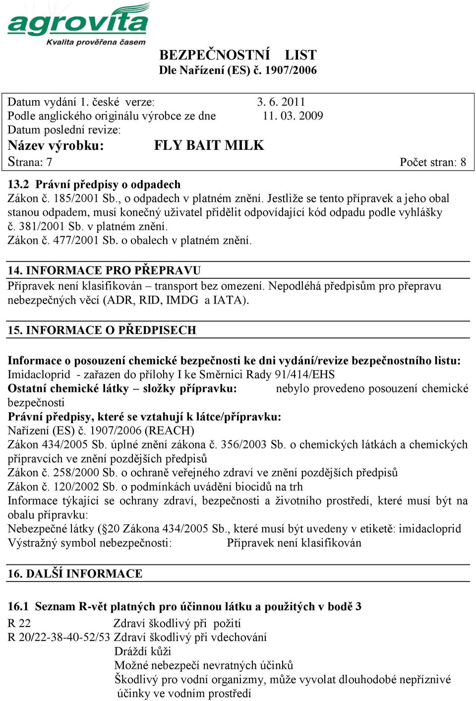 o obalech v platném znění. 14. INFORMACE PRO PŘEPRAVU Přípravek není klasifikován transport bez omezení. Nepodléhá předpisům pro přepravu nebezpečných věcí (ADR, RID, IMDG a IATA). 15.