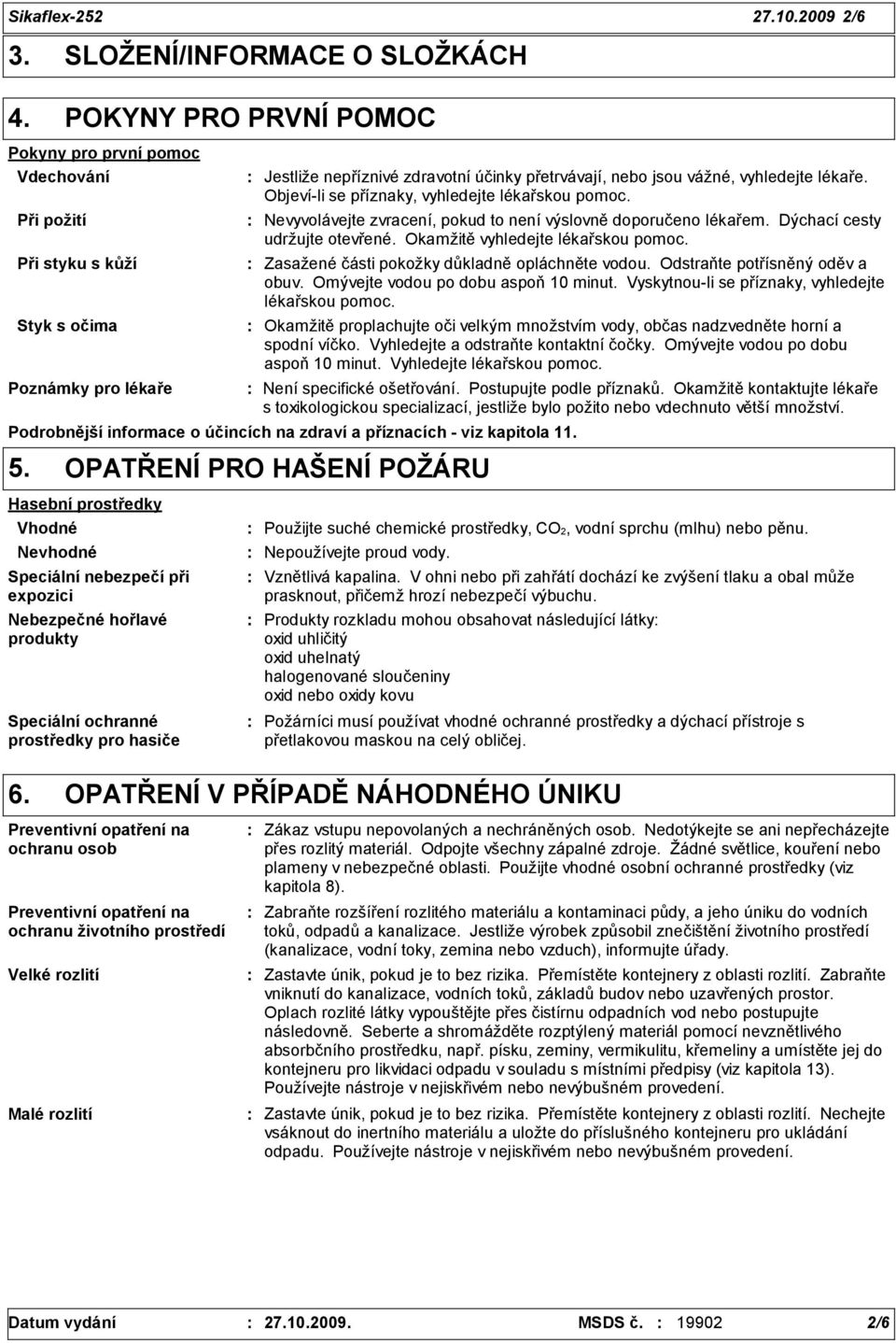 nebo jsou vážné, vyhledejte lékaře. Objeví-li se příznaky, vyhledejte lékařskou pomoc. Nevyvolávejte zvracení, pokud to není výslovně doporučeno lékařem. Dýchací cesty udržujte otevřené.