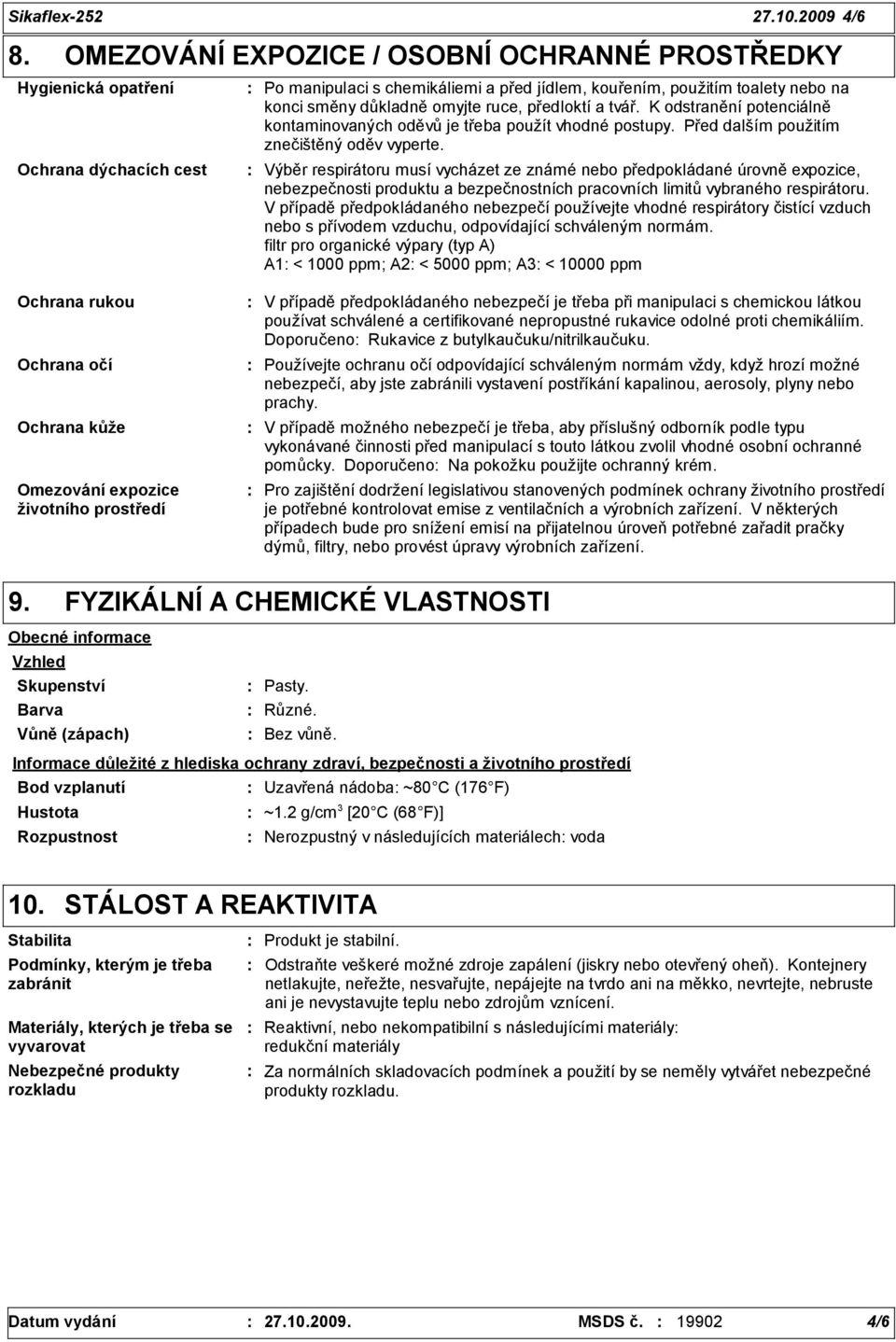 ruce, předloktí a tvář. K odstranění potenciálně kontaminovaných oděvů je třeba použít vhodné postupy. Před dalším použitím znečištěný oděv vyperte.