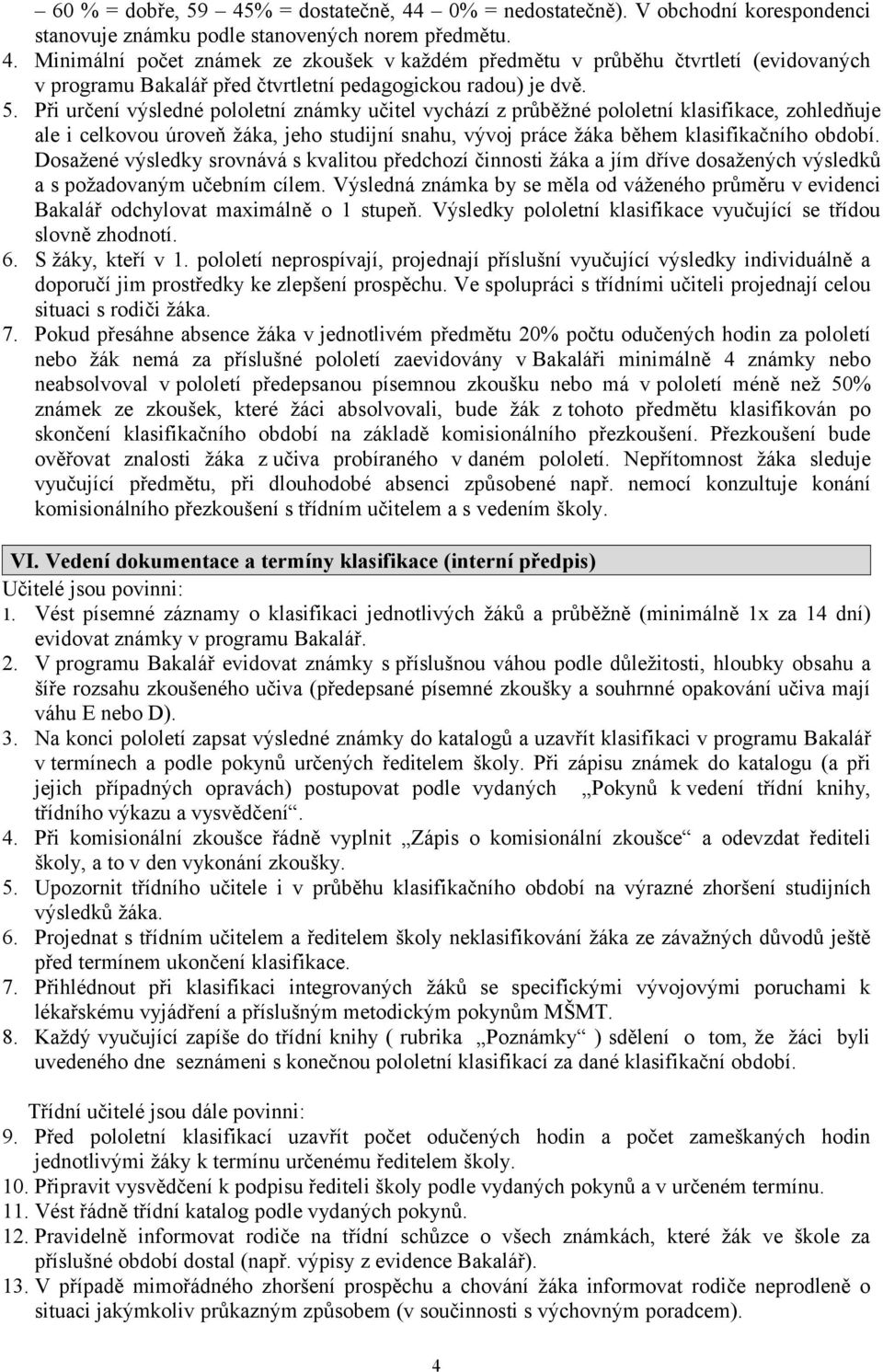 Dosažené výsledky srovnává s kvalitou předchozí činnosti žáka a jím dříve dosažených výsledků a s požadovaným učebním cílem.