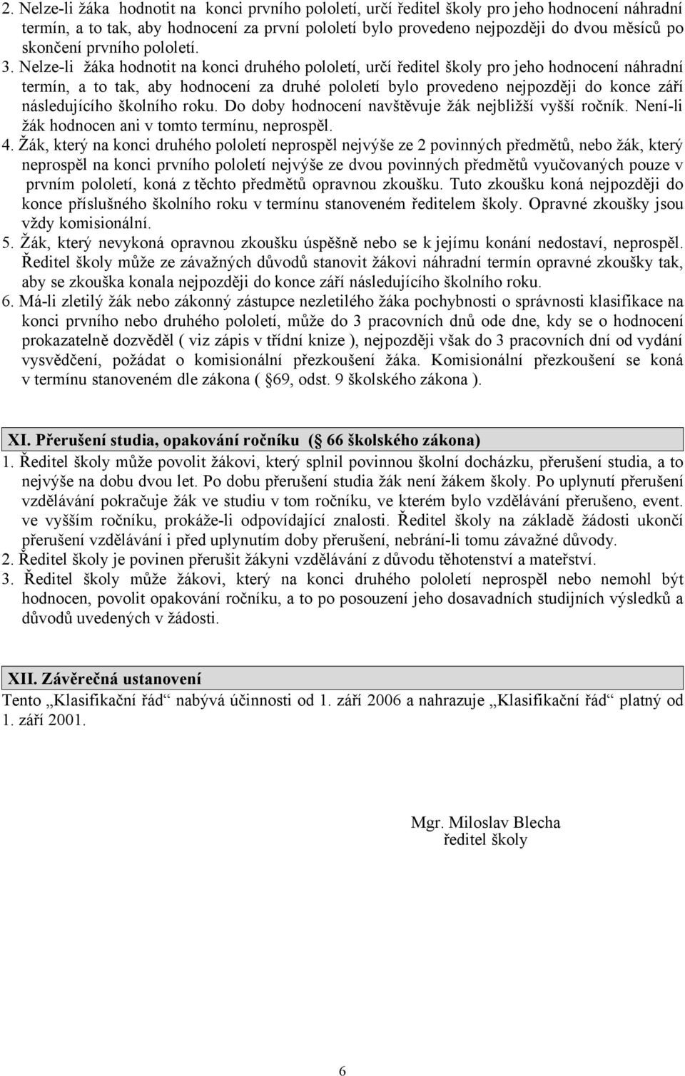 Nelze-li žáka hodnotit na konci druhého pololetí, určí ředitel školy pro jeho hodnocení náhradní termín, a to tak, aby hodnocení za druhé pololetí bylo provedeno nejpozději do konce září