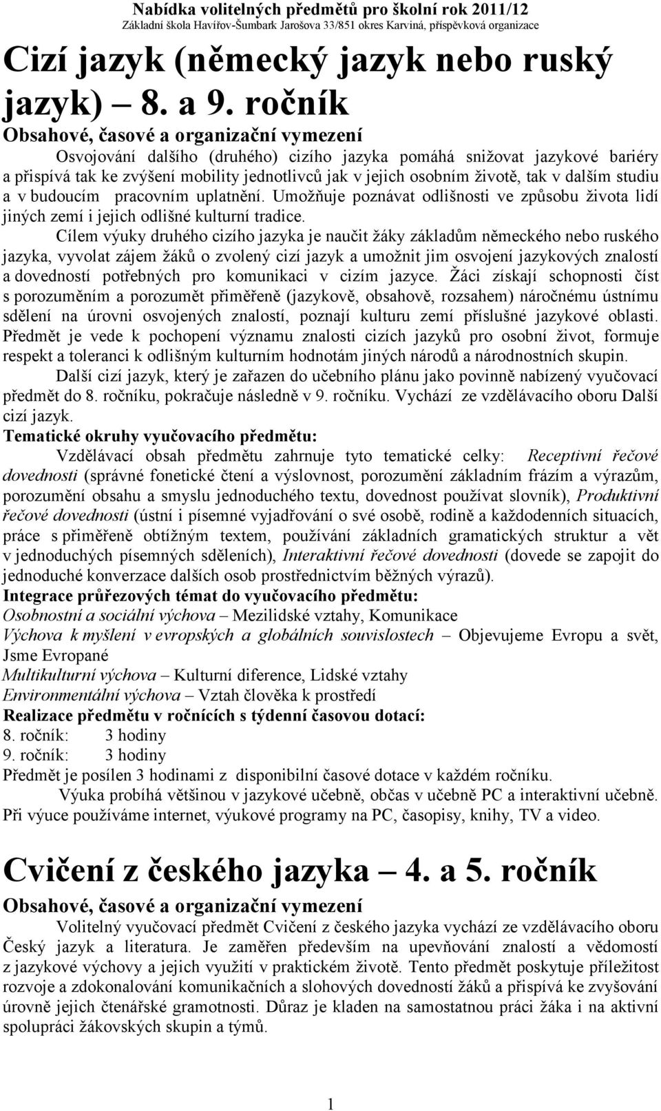 pracovním uplatnění. Umožňuje poznávat odlišnosti ve způsobu života lidí jiných zemí i jejich odlišné kulturní tradice.