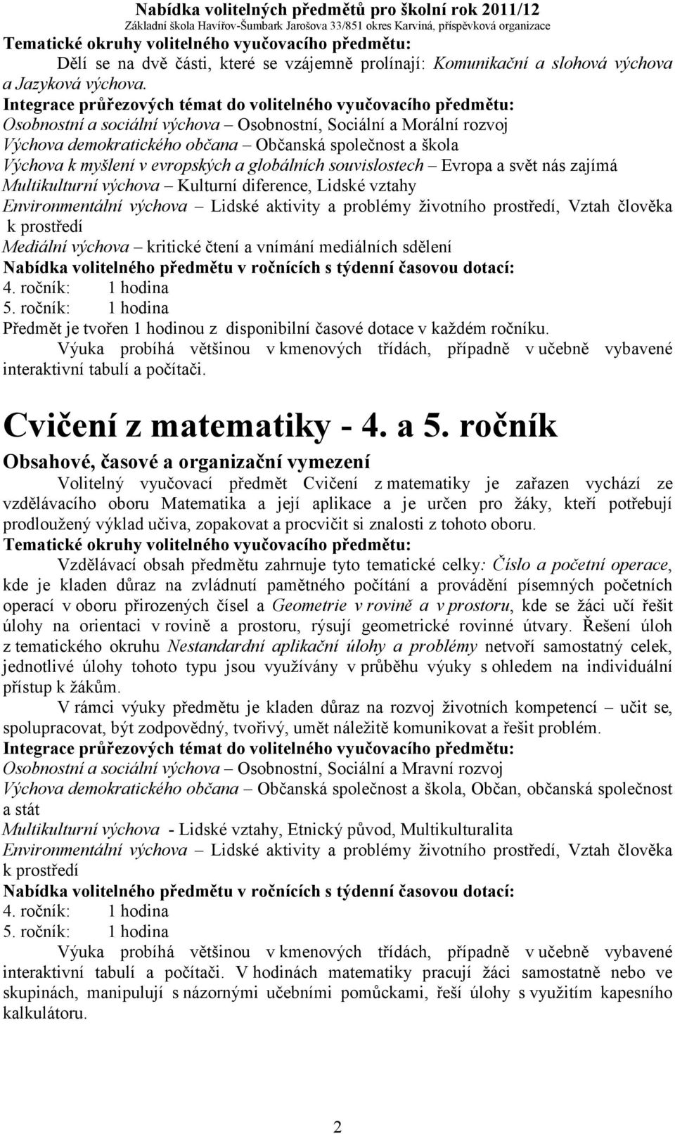 nás zajímá Multikulturní výchova Kulturní diference, Lidské vztahy Environmentální výchova Lidské aktivity a problémy životního prostředí, Vztah člověka k prostředí Mediální výchova kritické čtení a